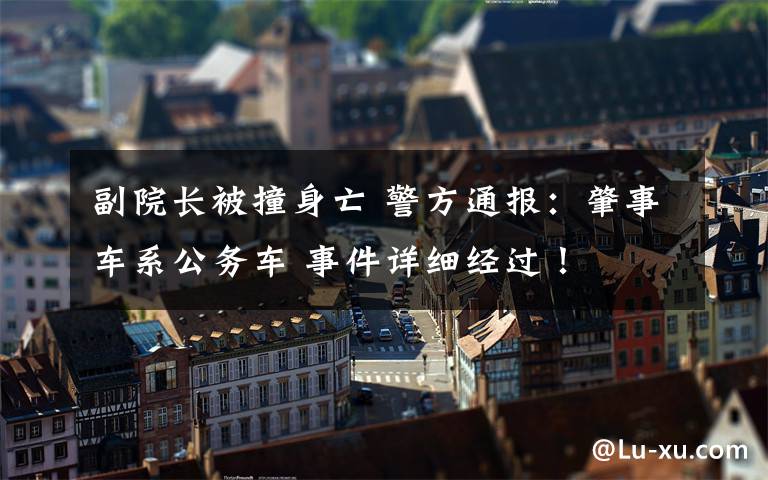 副院长被撞身亡 警方通报:肇事车系公务车 事件详细经过!