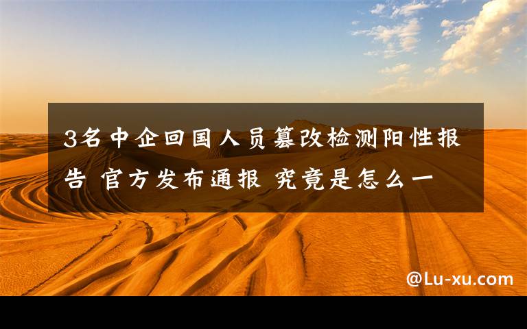 3名中企回国人员篡改检测阳性报告 官方发布通报 究竟是怎么一回事?