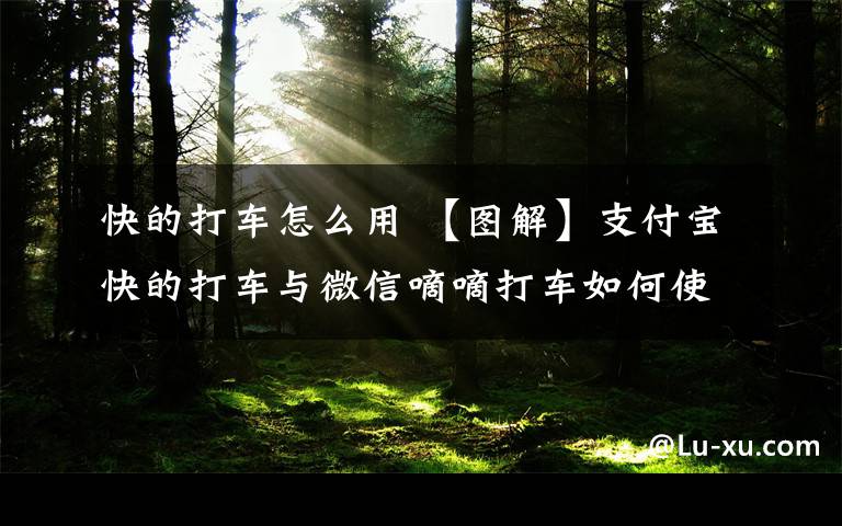 快的打车怎么用 【图解】支付宝快的打车与微信嘀嘀打车如何使用实现优惠