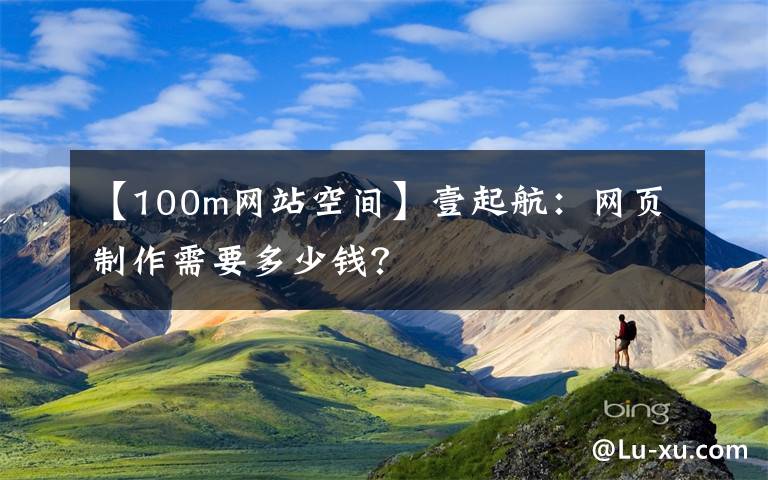 【100m网站空间】壹起航:网页制作需要多少钱?