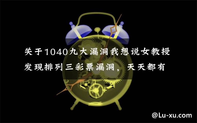 关于1040九大漏洞我想说女教授发现排列三彩票漏洞,天天都有1040,直接提前退休了