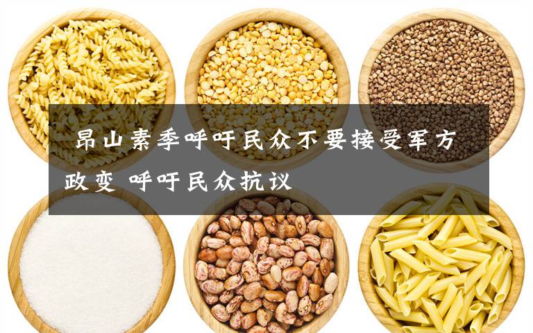 昂山素季呼吁民众不要接受军方政变 呼吁民众抗议