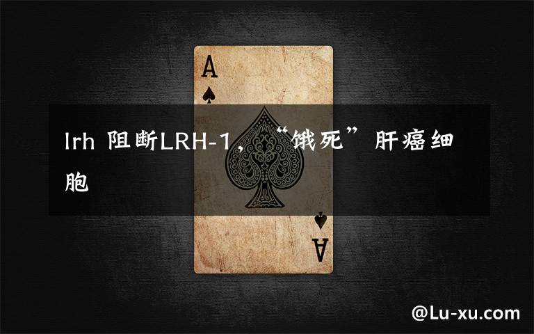 lrh 阻断LRH-1,“饿死”肝癌细胞