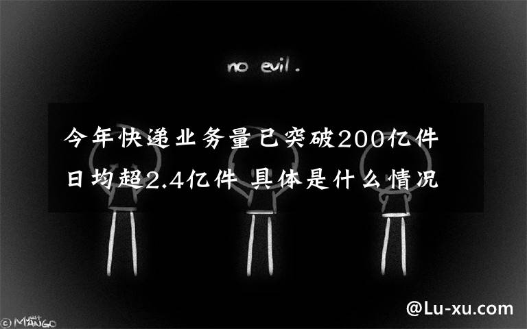 今年快递业务量已突破200亿件 日均超2.4亿件 具体是什么情况?