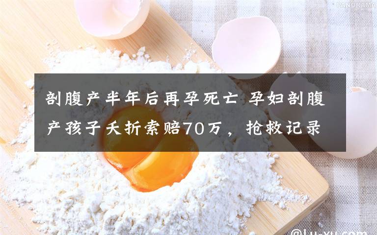 剖腹产半年后再孕死亡 孕妇剖腹产孩子夭折索赔70万，抢救记录显示有心率，医院称是死婴