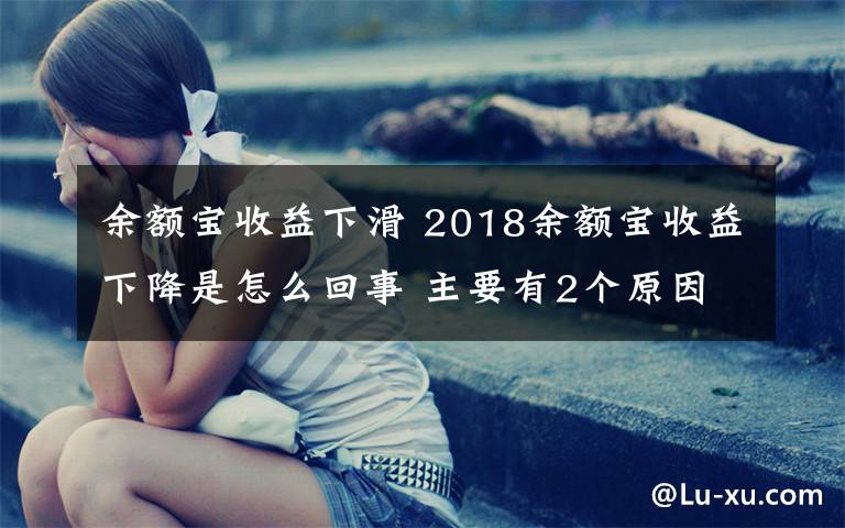 余额宝收益下滑 2018余额宝收益下降是怎么回事 主要有2个原因