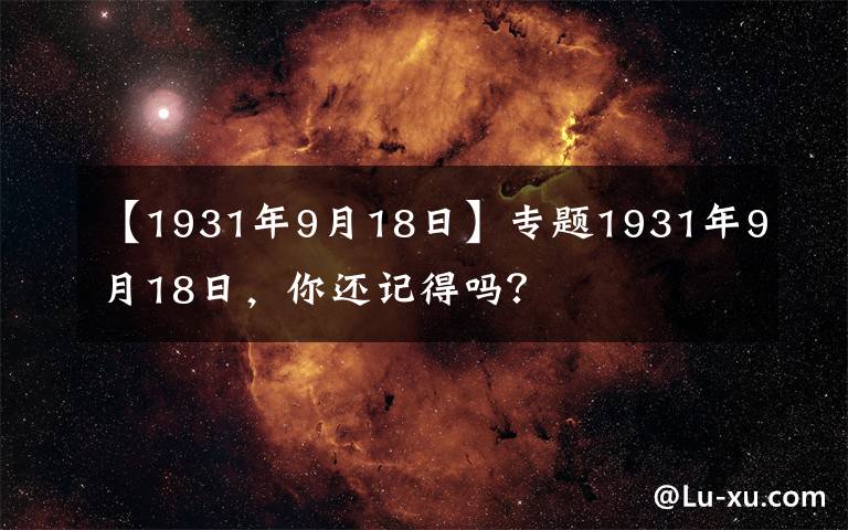 【1931年9月18日】专题1931年9月18日，你还记得吗？