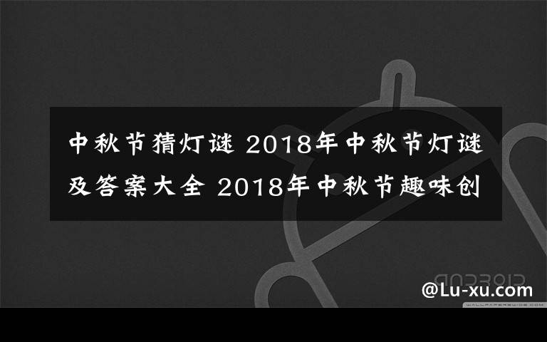 中秋节猜灯谜 2018年中秋节灯谜及答案大全 2018年中秋节趣味创意灯谜集锦