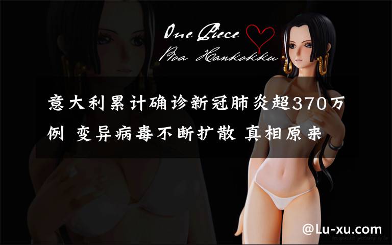 意大利累计确诊新冠肺炎超370万例 变异病毒不断扩散 真相原来是这样!