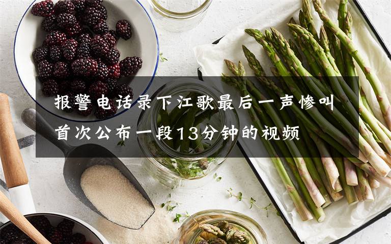报警电话录下江歌最后一声惨叫 首次公布一段13分钟的视频