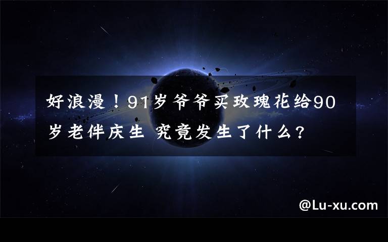 好浪漫!91岁爷爷买玫瑰花给90岁老伴庆生 究竟发生了什么?
