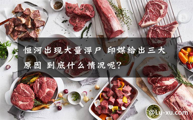 恒河出现大量浮尸 印媒给出三大原因 到底什么情况呢?
