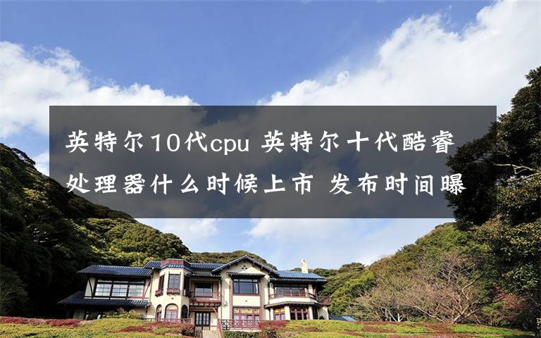 英特尔10代cpu 英特尔十代酷睿处理器什么时候上市 发布时间曝光