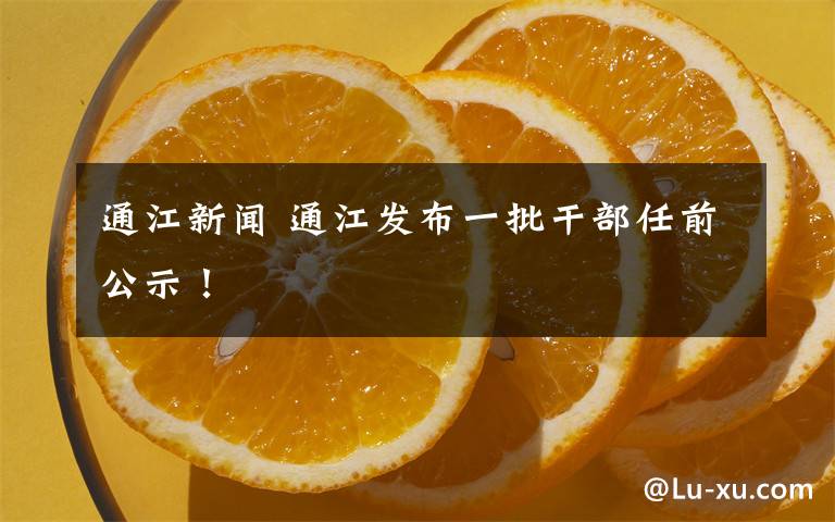 通江新闻 通江发布一批干部任前公示！