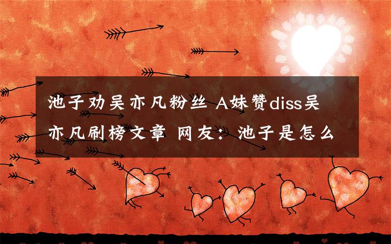 池子劝吴亦凡粉丝 A妹赞diss吴亦凡刷榜文章 网友:池子是怎么想的?