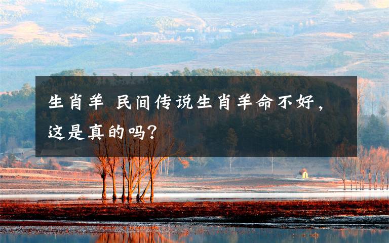 生肖羊 民间传说生肖羊命不好,这是真的吗?