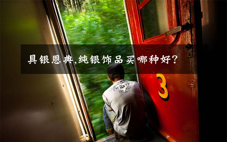 具银恩典,纯银饰品买哪种好？