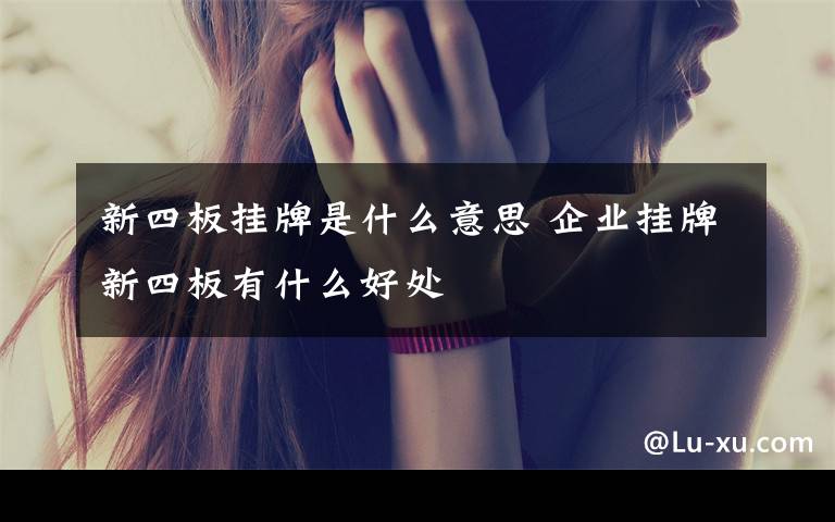新四板挂牌是什么意思 企业挂牌新四板有什么好处
