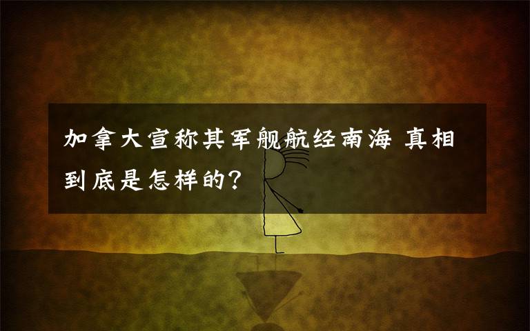 加拿大宣称其军舰航经南海 真相到底是怎样的?
