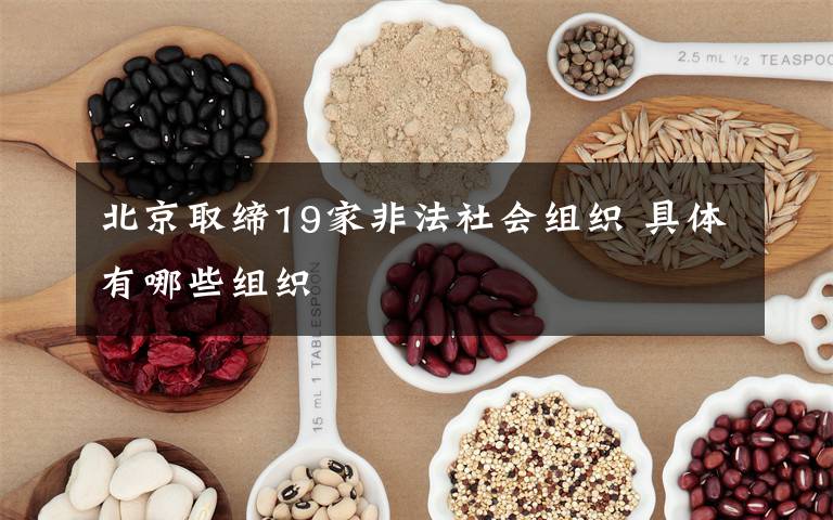 北京取缔19家非法社会组织 具体有哪些组织