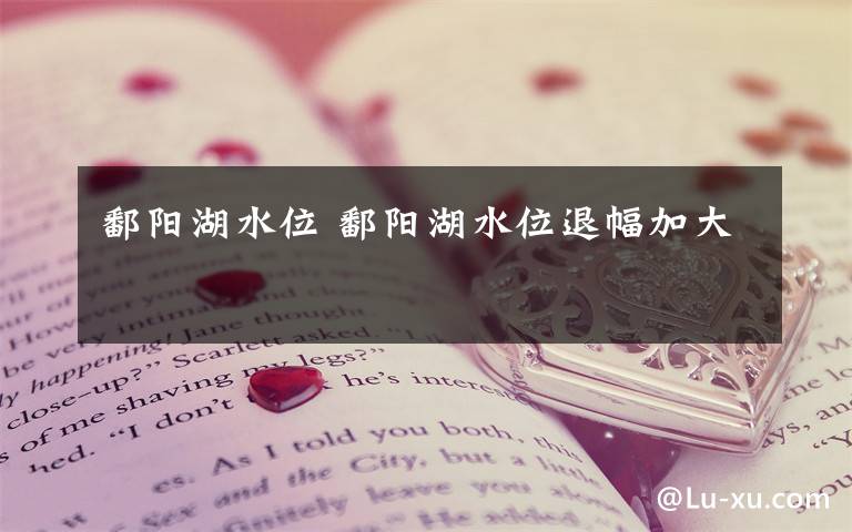 鄱阳湖水位 鄱阳湖水位退幅加大