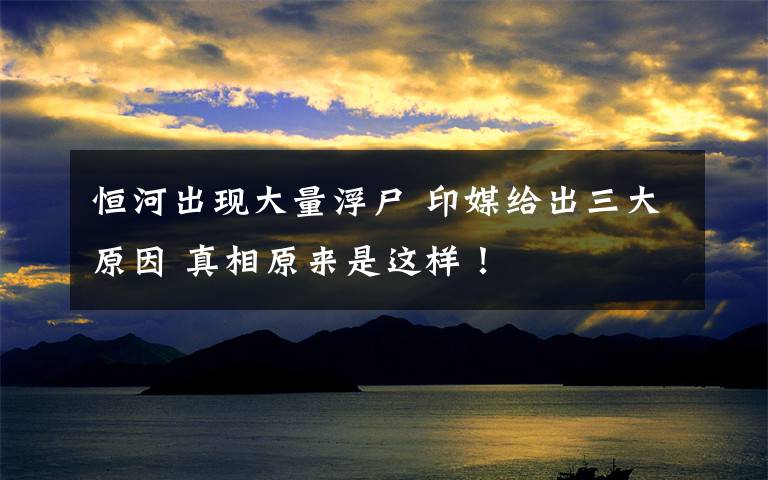恒河出现大量浮尸 印媒给出三大原因 真相原来是这样！