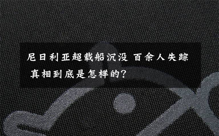 尼日利亚超载船沉没 百余人失踪 真相到底是怎样的?