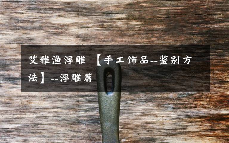 艾雅渔浮雕 【手工饰品--鉴别方法】--浮雕篇