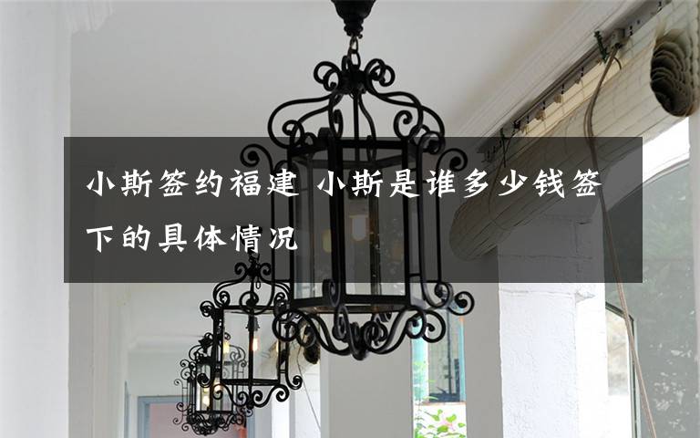 小斯签约福建 小斯是谁多少钱签下的具体情况