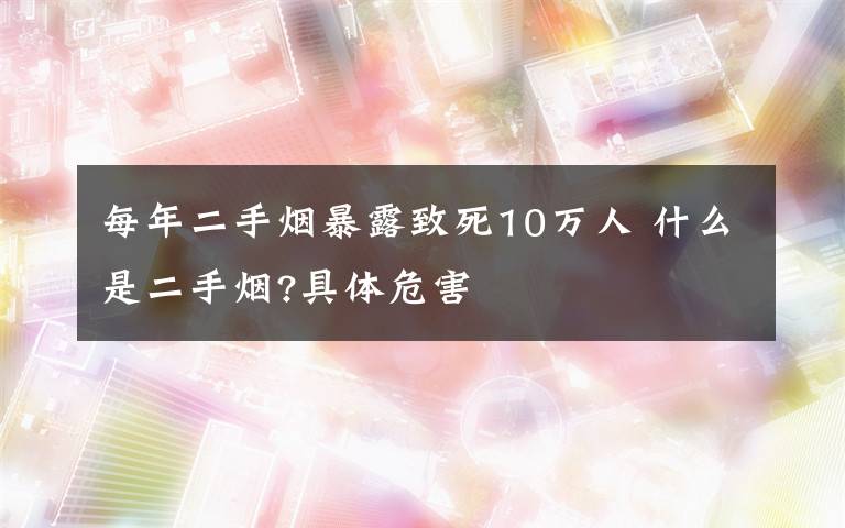 每年二手烟暴露致死10万人 什么是二手烟?具体危害
