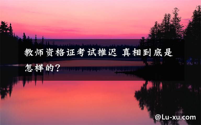 教师资格证考试推迟 真相到底是怎样的?