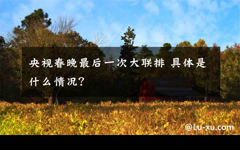 央视春晚最后一次大联排 具体是什么情况?