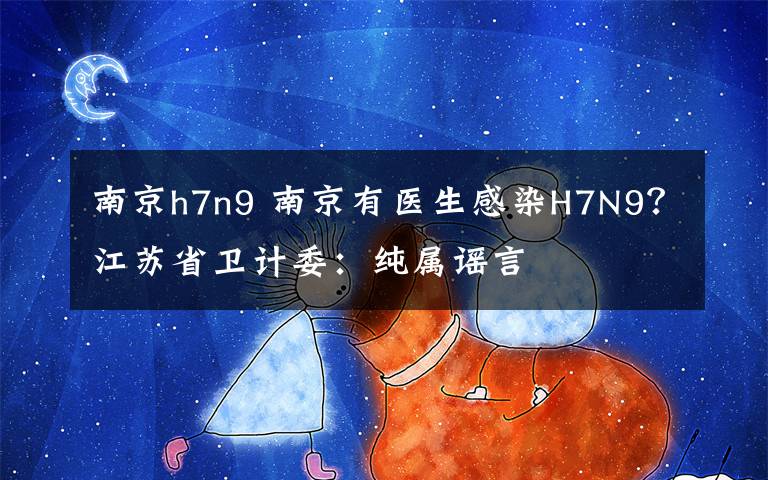 南京h7n9 南京有医生感染H7N9?江苏省卫计委:纯属谣言