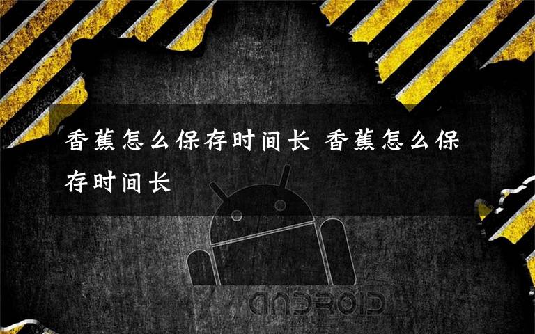 香蕉怎么保存时间长 香蕉怎么保存时间长