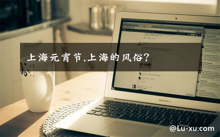 上海元宵节,上海的风俗?