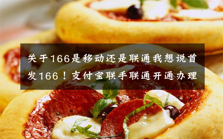 关于166是移动还是联通我想说首发166!支付宝联手联通开通办理入口,网友:马上要66大顺了!
