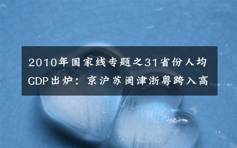 2010年国家线专题之31省份人均GDP出炉：京沪苏闽津浙粤跨入高收入行列，黔滇藏增速领跑