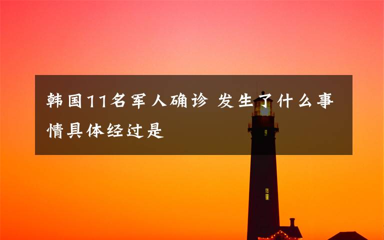 韩国11名军人确诊 发生了什么事情具体经过是