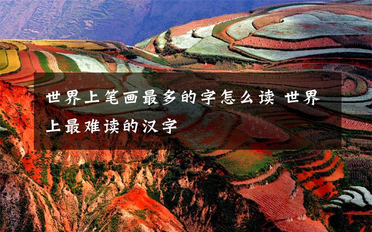 世界上笔画最多的字怎么读 世界上最难读的汉字
