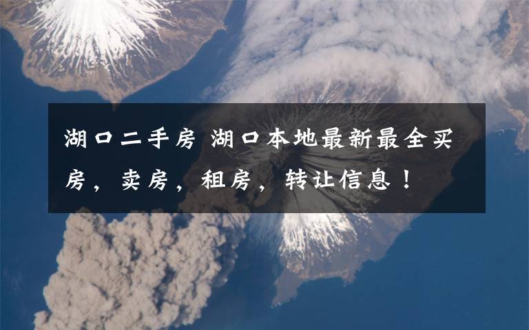 湖口二手房 湖口本地最新最全买房,卖房,租房,转让信息!