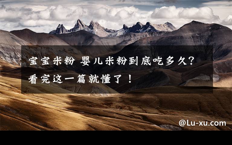 宝宝米粉 婴儿米粉到底吃多久?看完这一篇就懂了!