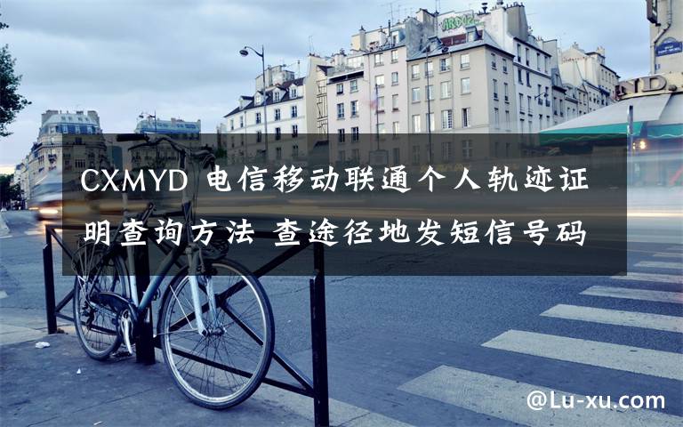 CXMYD 电信移动联通个人轨迹证明查询方法 查途径地发短信号码