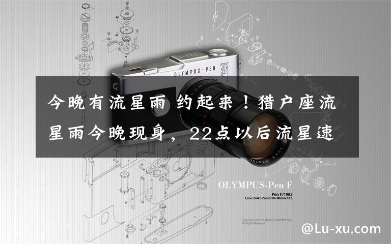 今晚有流星雨 约起来!猎户座流星雨今晚现身,22点以后流星速度快轨迹长数量多