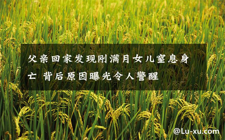 父亲回家发现刚满月女儿窒息身亡 背后原因曝光令人警醒
