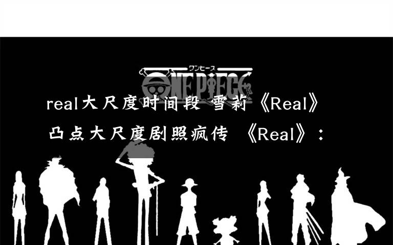 real大尺度时间段 雪莉《Real》凸点大尺度剧照疯传 《Real》:将采取法律手段