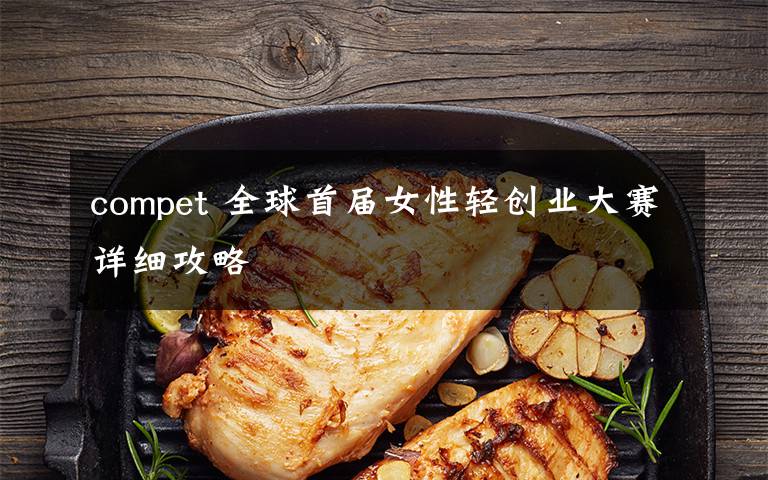 compet 全球首届女性轻创业大赛详细攻略