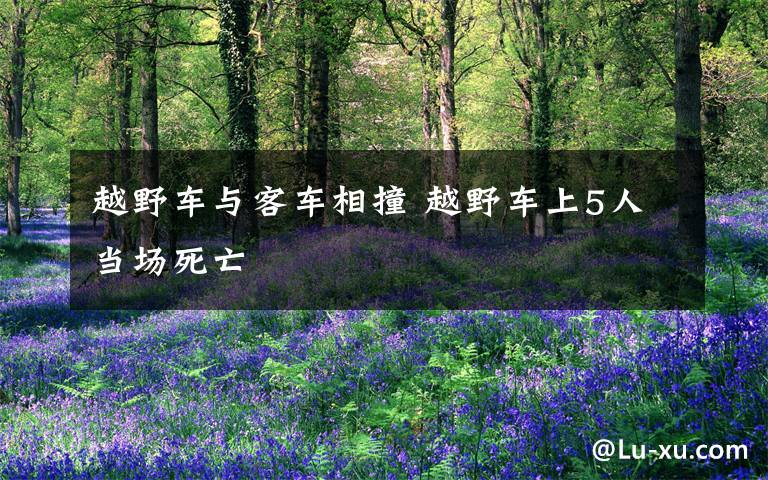 越野车与客车相撞 越野车上5人当场死亡
