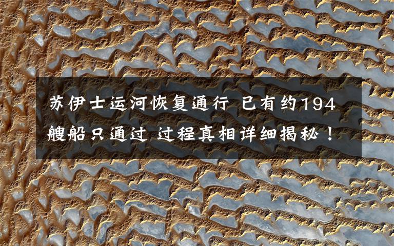 苏伊士运河恢复通行 已有约194艘船只通过 过程真相详细揭秘!