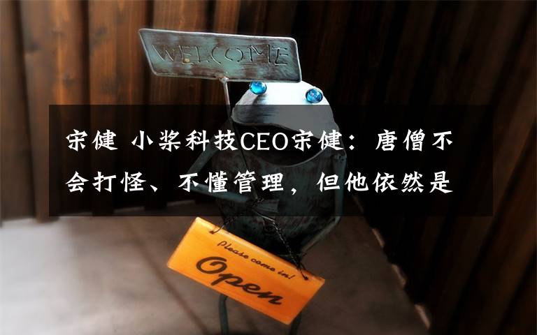 宋健 小桨科技CEO宋健:唐僧不会打怪、不懂管理,但他依然是一个好的创业者