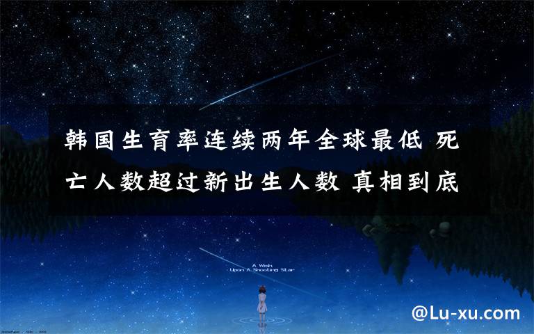 韩国生育率连续两年全球最低 死亡人数超过新出生人数 真相到底是怎样的？